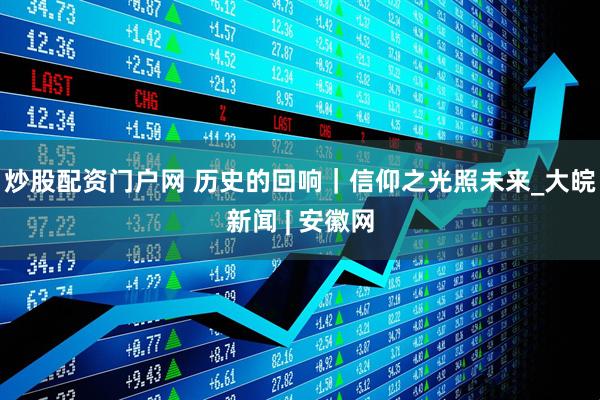 炒股配资门户网 历史的回响｜信仰之光照未来_大皖新闻 | 安徽网