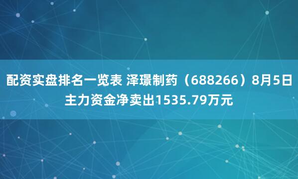 配资实盘排名一览表 泽璟制药（688266）8月5日主力资金净卖出1535.79万元