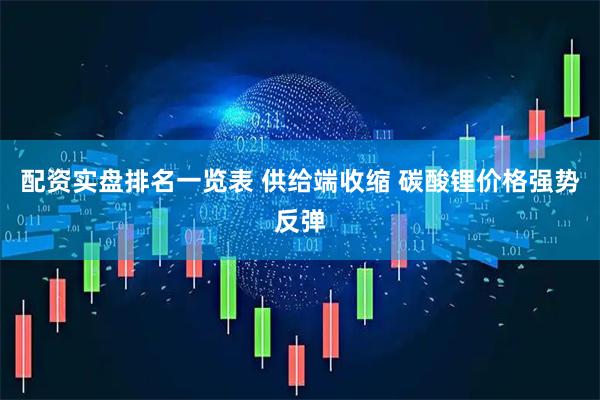 配资实盘排名一览表 供给端收缩 碳酸锂价格强势反弹