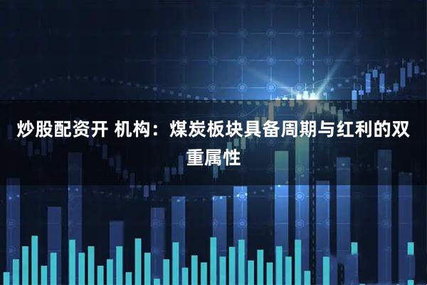 炒股配资开 机构：煤炭板块具备周期与红利的双重属性