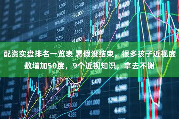 配资实盘排名一览表 暑假没结束，很多孩子近视度数增加50度，9个近视知识，拿去不谢