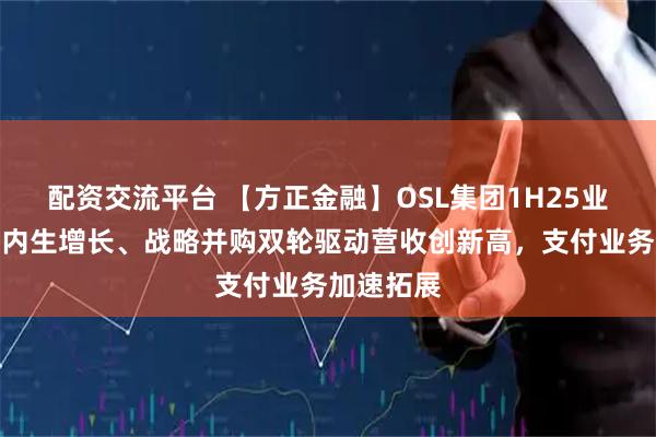 配资交流平台 【方正金融】OSL集团1H25业绩点评：内生增长、战略并购双轮驱动营收创新高，支付业务加速拓展