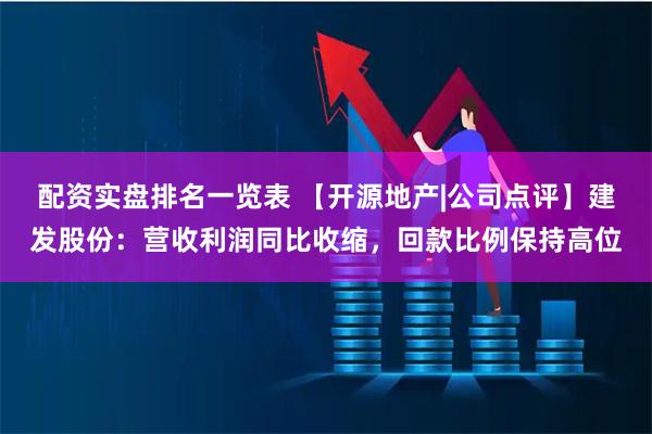 配资实盘排名一览表 【开源地产|公司点评】建发股份：营收利润同比收缩，回款比例保持高位