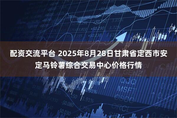 配资交流平台 2025年8月28日甘肃省定西市安定马铃薯综合交易中心价格行情