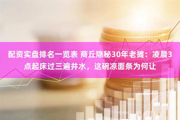 配资实盘排名一览表 商丘隐秘30年老摊：凌晨3点起床过三遍井水，这碗凉面条为何让