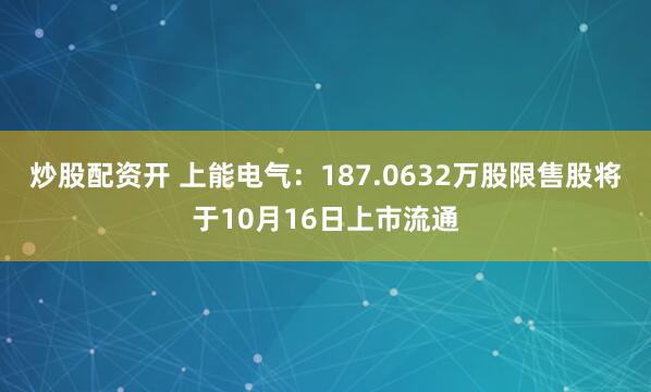 炒股配资开 上能电气：187.0632万股限售股将于10月16日上市流通