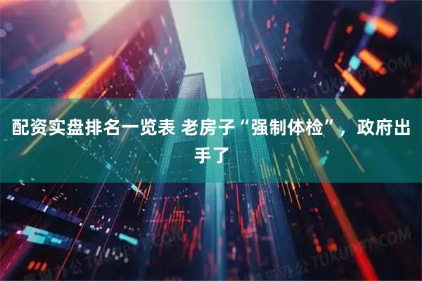 配资实盘排名一览表 老房子“强制体检”，政府出手了