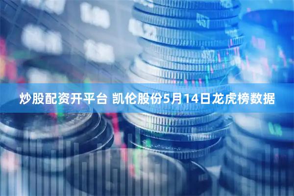 炒股配资开平台 凯伦股份5月14日龙虎榜数据